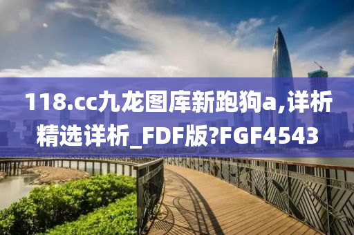 118.cc九龙图库新跑狗a,详析精选详析_FDF版?FGF4543