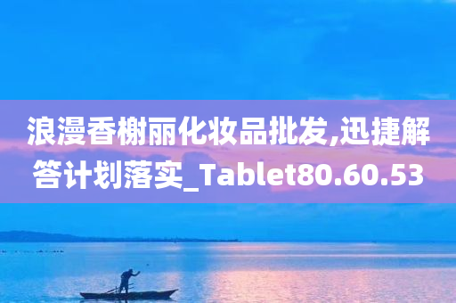 浪漫香榭丽化妆品批发,迅捷解答计划落实_Tablet80.60.53