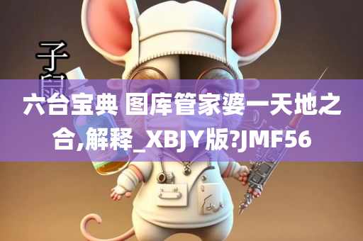 六台宝典 图库管家婆一天地之合,解释_XBJY版?JMF56