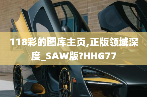 118彩的图库主页,正版领域深度_SAW版?HHG77