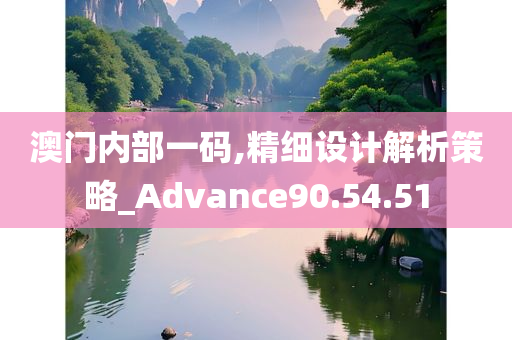 澳门内部一码,精细设计解析策略_Advance90.54.51