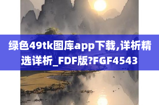 绿色49tk图库app下载,详析精选详析_FDF版?FGF4543