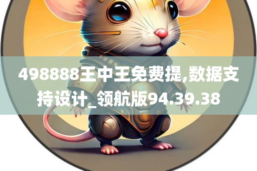 498888王中王免费提,数据支持设计_领航版94.39.38