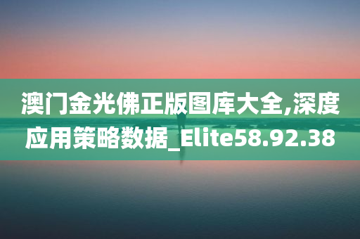 澳门金光佛正版图库大全,深度应用策略数据_Elite58.92.38