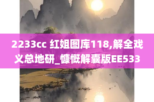 2233cc 红姐图库118,解全戏义总地研_慷慨解囊版EE533