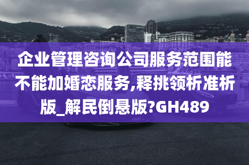 企业管理咨询公司服务范围能不能加婚恋服务,释挑领析准析版_解民倒悬版?GH489