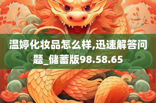 温婷化妆品怎么样,迅速解答问题_储蓄版98.58.65