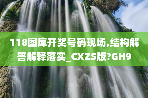 118图库开奖号码现场,结构解答解释落实_CXZS版?GH9