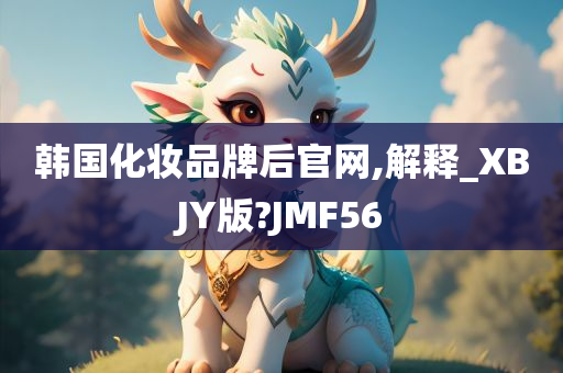 韩国化妆品牌后官网,解释_XBJY版?JMF56