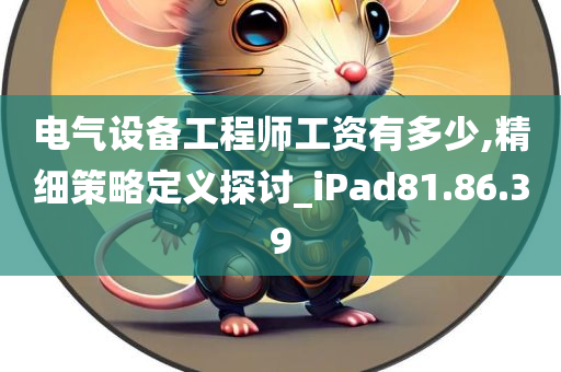 电气设备工程师工资有多少,精细策略定义探讨_iPad81.86.39