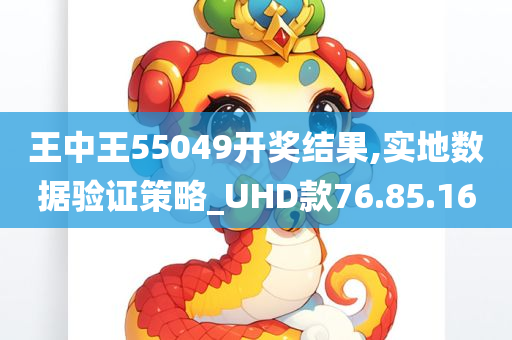 王中王55049开奖结果,实地数据验证策略_UHD款76.85.16