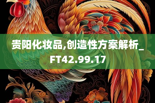 贵阳化妆品,创造性方案解析_FT42.99.17