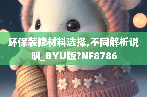 环保装修材料选择,不同解析说明_BYU版?NF8786