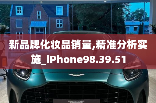 新品牌化妆品销量,精准分析实施_iPhone98.39.51