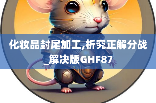 化妆品封尾加工,析究正解分战_解决版GHF87