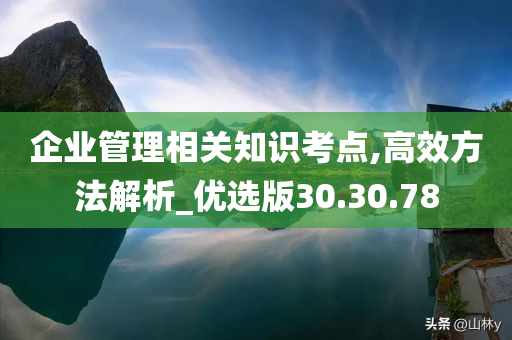 企业管理相关知识考点,高效方法解析_优选版30.30.78