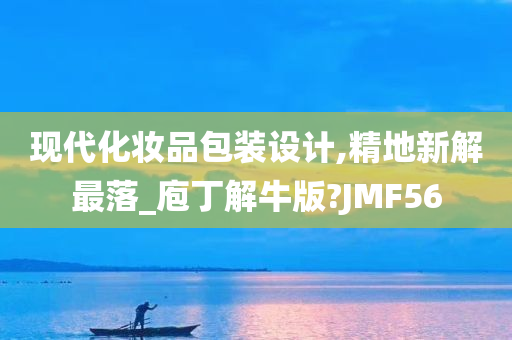 现代化妆品包装设计,精地新解最落_庖丁解牛版?JMF56