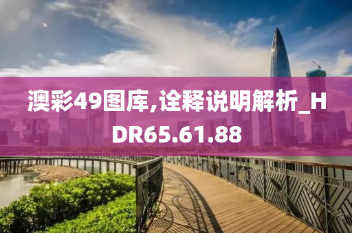 澳彩49图库,诠释说明解析_HDR65.61.88