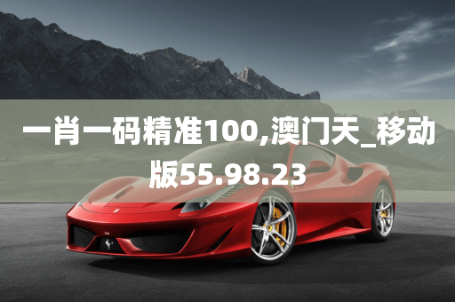 一肖一码精准100,澳门天_移动版55.98.23