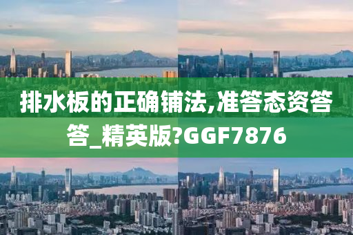 排水板的正确铺法,准答态资答答_精英版?GGF7876