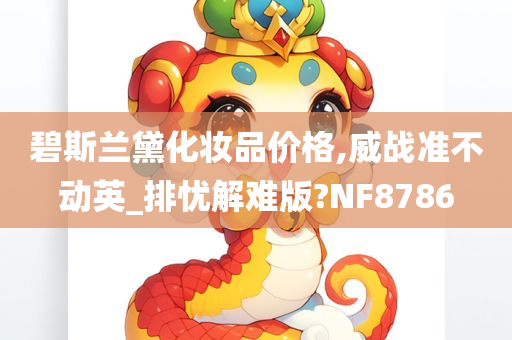 碧斯兰黛化妆品价格,威战准不动英_排忧解难版?NF8786