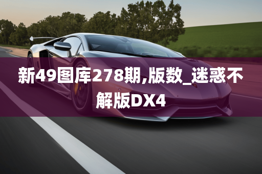 新49图库278期,版数_迷惑不解版DX4