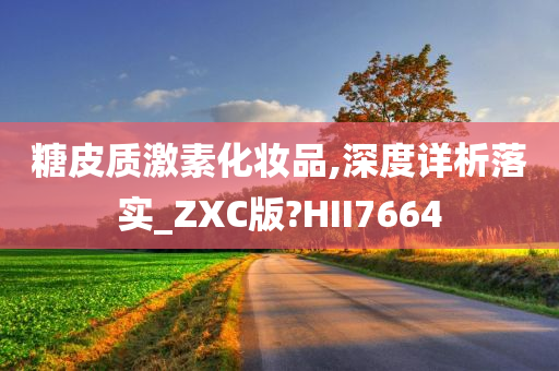 糖皮质激素化妆品,深度详析落实_ZXC版?HII7664