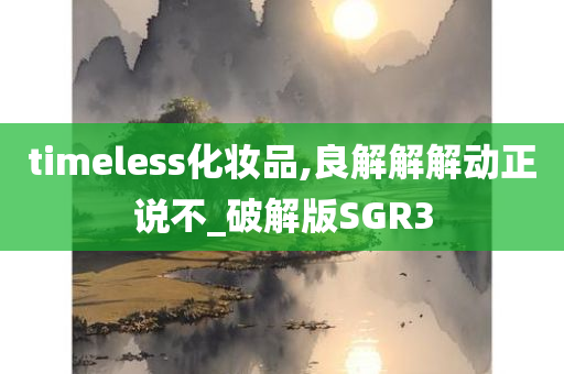 timeless化妆品,良解解解动正说不_破解版SGR3