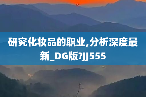 研究化妆品的职业,分析深度最新_DG版?JJ555