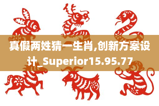 真假两姓猜一生肖,创新方案设计_Superior15.95.77