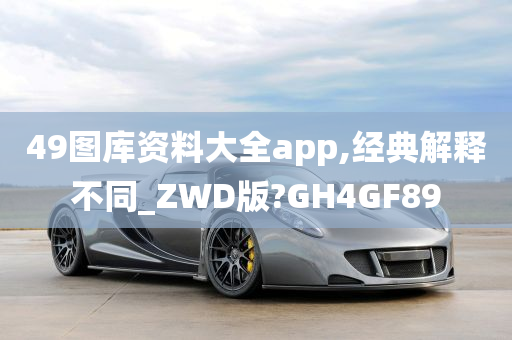 49图库资料大全app,经典解释不同_ZWD版?GH4GF89