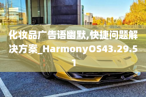 化妆品广告语幽默,快捷问题解决方案_HarmonyOS43.29.51