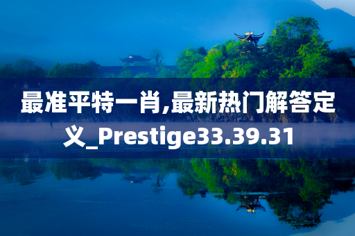 最准平特一肖,最新热门解答定义_Prestige33.39.31