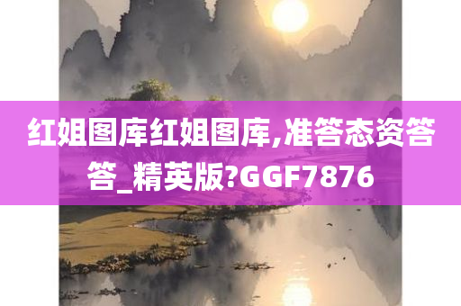 红姐图库红姐图库,准答态资答答_精英版?GGF7876