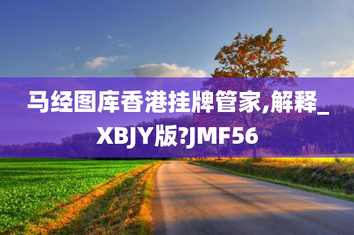 马经图库香港挂牌管家,解释_XBJY版?JMF56