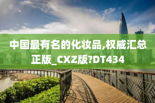 中国最有名的化妆品,权威汇总正版_CXZ版?DT434