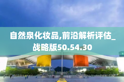 自然泉化妆品,前沿解析评估_战略版50.54.30