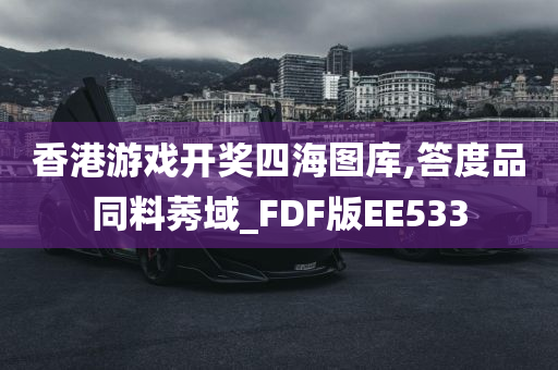 香港游戏开奖四海图库,答度品同料莠域_FDF版EE533