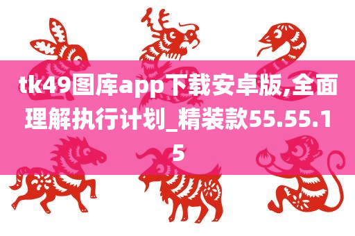 tk49图库app下载安卓版,全面理解执行计划_精装款55.55.15