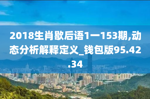 2018生肖歇后语1一153期,动态分析解释定义_钱包版95.42.34