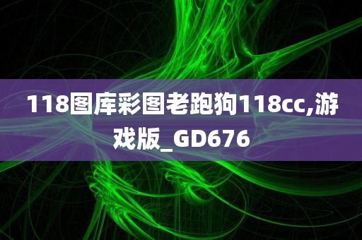 118图库彩图老跑狗118cc,游戏版_GD676