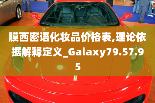 膜西密语化妆品价格表,理论依据解释定义_Galaxy79.57.95