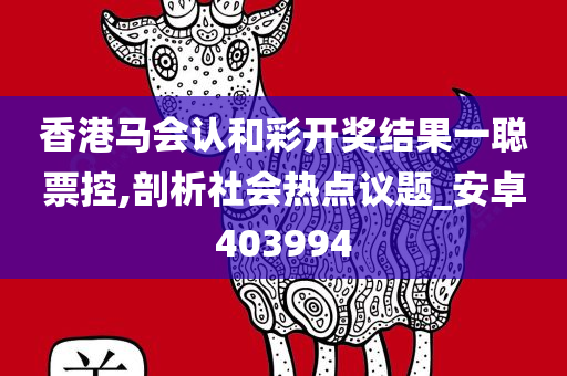 香港马会认和彩开奖结果一聪票控,剖析社会热点议题_安卓403994