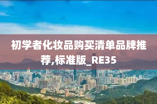 初学者化妆品购买清单品牌推荐,标准版_RE35