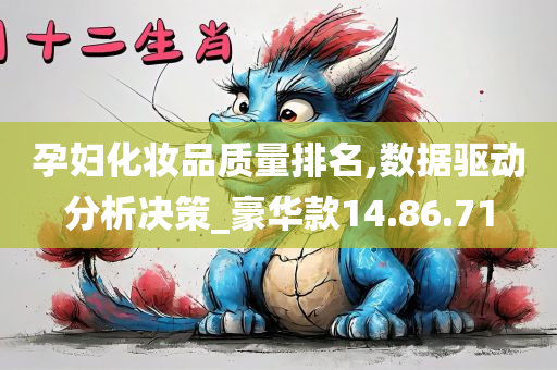 孕妇化妆品质量排名,数据驱动分析决策_豪华款14.86.71