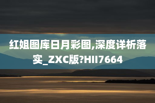 红姐图库日月彩图,深度详析落实_ZXC版?HII7664