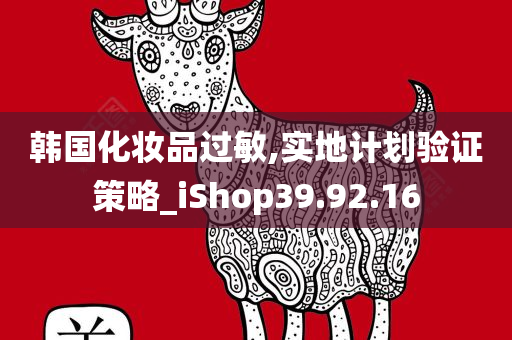 韩国化妆品过敏,实地计划验证策略_iShop39.92.16