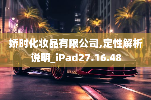 娇时化妆品有限公司,定性解析说明_iPad27.16.48