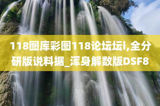 118图库彩图118论坛坛i,全分研版说料据_浑身解数版DSF8