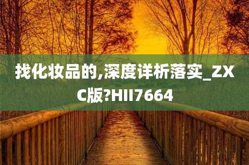 找化妆品的,深度详析落实_ZXC版?HII7664